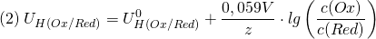 \[ (2) \; U_{H(Ox/Red)} = U_{H(Ox/Red)}^0 + \frac{0,059V}{z}\cdot lg \left( \frac{c(Ox)}{c(Red)} \right) \]